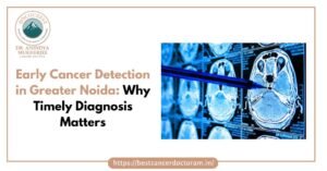 Early Cancer Detection in Greater Noida Why Timely Diagnosis Matters